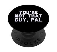 Fun You're Not That Guy, Pal Humor Design PopSockets PopGrip Adhésif
