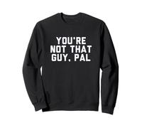 Fun You're Not That Guy, Pal Humor Design Sweatshirt
