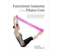 Functional Anatomy of the Pilates Core: An Illustrated Guide to a Safe and Effective Core Training Program