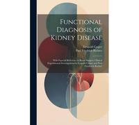 Functional Diagnosis Of Kidney Disease: With Especial Reference To Renal Surgery; Clinical Experimental Investigations By Leopold Casper And Paul Frie