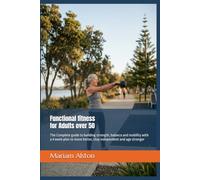 Functional Fitness for Adults Over 50: The Complete guide to building strength, balance and mobility, with a 4 week plan to move better, stay independent and age stronger