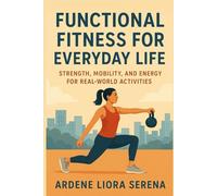 Functional Fitness for Everyday Life: Strength, Mobility, and Energy for Real-World Activities