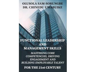 FUNCTIONAL LEADERSHIP & MANAGEMENT SKILLS: Mastering Core Competencies, Driving Engagement, And Building Employable Talent For The 21st Century.