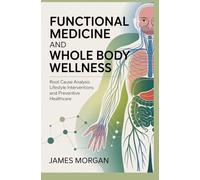 FUNCTIONAL MEDICINE AND WHOLE BODY WELLNESS: root cause analysis lifestyle interventions and preventive healthcare