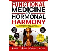 FUNCTIONAL MEDICINE FOR HORMONAL HARMONY: How to Restore Balance Across the Endocrine, Nervous, and Metabolic Systems