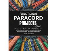 Functional Paracord Projects Book: Master Outdoor Crafting Skills to Build Survival Gear Fashion Accessories and Practical Tools for Daily Adventures through Easy Illustrated Guides