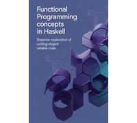 Functional Programming Concepts in Haskell: Stepwise Exploration of Writing Elegant Reliable Code