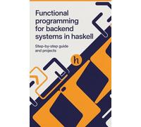 Functional Programming for Backend Systems in Haskell: Step-by-Step Guide and Projects