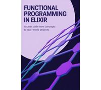 Functional Programming in Elixir: A Clear Path from Concepts to Real-World Projects
