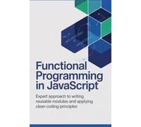 Functional Programming in JavaScript: Expert Approach to Writing Reusable Modules and Applying Clean Coding Principles