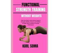 FUNCTIONAL STRENGTH TRAINING WITHOUT WEIGHTS: Train Your Body to Move Better, Improve Strength, Mobility, Posture, and Stability for Safer, More Confident Everyday Performance
