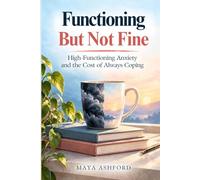 Functioning But Not Fine: High-Functioning Anxiety and the Cost of Always Coping.