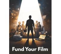 Fund Your Film: How to Raise Money, Win Investors, and Turn Your Filmmaking Vision Into a Fully Funded Production