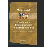Fundaciã³N Y Legitimidad En La Modernidad PolãTica: Carl Schmitt, Hannah Arendt Y Claude Lefort