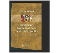 Fundaciã³N Y Legitimidad En La Modernidad PolãTica: Carl Schmitt, Hannah Arendt Y Claude Lefort