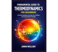 FUNDAMENTAL GUIDE TO THERMODYNAMICS FOR BEGINNERS: A Practical Handbook on Energy, Heat, Machines, and Everyday Physics Principles