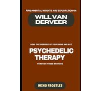 FUNDAMENTAL INSIGHTS AND EXPLORATION ON WILL VAN DERVEER: Heal the worries of your mind and get PSYCHEDELIC THERAPY through these methods