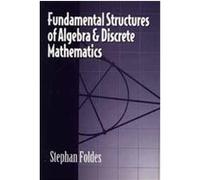 Fundamental Structures of Algebra and Discrete Mathematics Stephan Foldes (Auteur)
