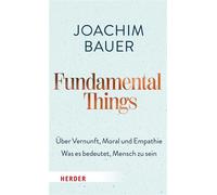 Fundamental Things Über Vernunft, Moral und Empathie - Was es bedeutet, Mensch zu sein - Joachim Bauer - Verlag Herder - ebook (ePub) - Livre