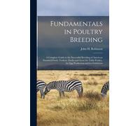 Fundamentals In Poultry Breeding; A Complete Guide To The Successful Breeding Of American Standard Fowls, Turkeys, Ducks And Geese For Table Poultry, For Egg Production And For Exhibition