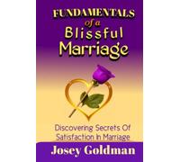 Fundamentals of a Blissful Marriage: Discovering secrets of satisfaction in marriage and how to make it work for you in your relationship.