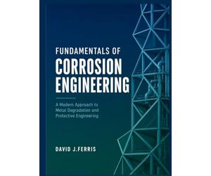 Fundamentals of Corrosion Engineering: A Modern Approach to Metal Degradation and Protective Engineering