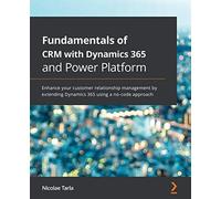 Fundamentals of CRM with Dynamics 365 and Power Platform: Enhance your customer relationship management by extending Dynamics 365 using a no-code approach