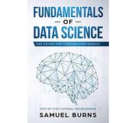 Fundamentals of Data Science: Take the first Step to Become a Data Scientist