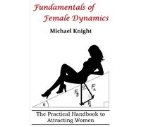 Fundamentals of Female Dynamics: The Practical Handbook to Attracting Women