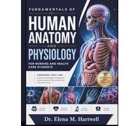 FUNDAMENTALS OF HUMAN ANATOMY AND PHYSIOLOGY FOR NURSING AND HEALTHCARE STUDENTS: Body Systems, Structure and Function, Homeostasis, Clinical Connections, and Essential Concepts Made Easy