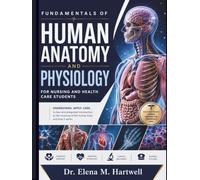 FUNDAMENTALS OF HUMAN ANATOMY AND PHYSIOLOGY FOR NURSING AND HEALTHCARE STUDENTS: Body Systems, Structure and Function, Homeostasis, Clinical Connections, and Essential Concepts Made Easy