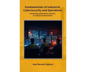 Fundamentals of Industrial Cybersecurity and Operations: Protecting automation systems in critical environments