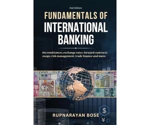 Fundamentals of International Banking: On remittances, exchange rates, forward contracts, swaps, risk management, trade finance and more.