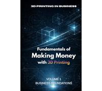 Fundamentals of Making Money with 3D Printing: Volume 1: Business Foundations, Niche Selection and First Revenue Strategy