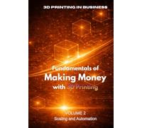 Fundamentals of Making Money with 3D Printing: Volume 2: Scaling and Automation - From One Printer to a System That Earns