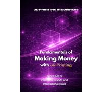 Fundamentals of Making Money with 3D Printing: Volume 3: Business Premium Brands and International Sales From Producer to Global Position