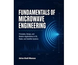 Fundamentals of Microwave Engineering: Principles, Design, and Modern Applications in 5G, Radar, and Satellite Systems