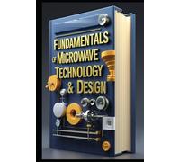 Fundamentals Of Microwave Technology & Design: Modern Telecommunications, Microwave Systems Explained, Theory To Application, Professional Guide To Microwave Design, Principles , Theory & Practice