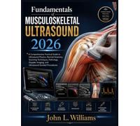 Fundamentals of Musculoskeletal Ultrasound 2026: A Comprehensive Practical Guide to Ultrasound Physics, Normal Anatomy, Scanning Techniques, ... Imaging, and Ultrasound-Guided Procedures