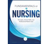 FUNDAMENTALS OF NURSING: A Comprehensive Guide to Clinical Skills, Patient Assessment, Safety, and Professional Nursing Practice