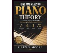 FUNDAMENTALS OF PIANO THEORY: A Complete Beginner Workbook for Note Reading, Scales, Chords, and Rhythm
