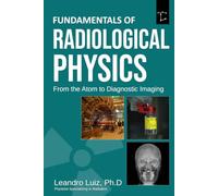 Fundamentals of Radiological Physics From the Atom to Diagnostic Imaging: From Matter Structure and X-Ray Production to Radiation Interaction, Scatter Control, and Diagnostic Imaging Systems