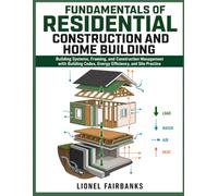 FUNDAMENTALS OF RESIDENTIAL CONSTRUCTION AND HOME BUILDING: Building Systems, Framing, and Construction Management with Building Codes, Energy Efficiency, and Site Practice