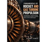 FUNDAMENTALS OF ROCKET AND GAS TURBINE PROPULSION: Thermodynamics, Component Design, and Performance Analysis of Chemical Rockets and Gas Turbine Engines