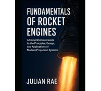Fundamentals of Rocket Engines: A Comprehensive Guide to the Principles, Design, and Applications of Modern Propulsion Systems
