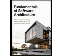 Fundamentals of Software Architecture: A Practical Guide to Designing Scalable, Reliable, Secure, and Maintainable Software Systems