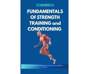Fundamentals of Strength Training and Conditioning: Unlocking the Science of Human Performance, Recovery, and Physical Mastery