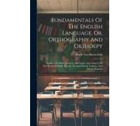 Fundamentals Of The English Language, Or, Orthography And Orthoepy: Designed For Both Teachers And Pupils, And Adapted To The Wants Of Public Schools,