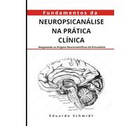 FUNDAMENTOS DA NEUROPSICANÁLISE NA PRÁTICA CLÍNICA: Resgatando as Origens Neurocientíficas da Psicanálise Sinopse