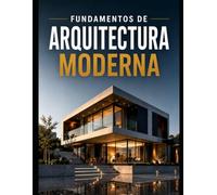 FUNDAMENTOS DE ARQUITECTURA MODERNA Teoría, análisis, diseño y práctica arquitectónica